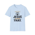 Jesus Saw That T-Shirt