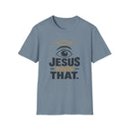 Jesus Saw That T-Shirt